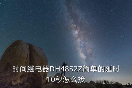 時(shí)間繼電器DH48S2Z簡(jiǎn)單的延時(shí)10秒怎么接