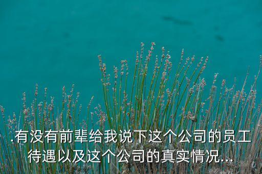 .有沒有前輩給我說下這個公司的員工待遇以及這個公司的真實情況...