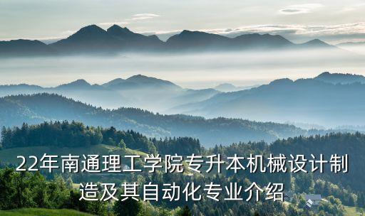 22年南通理工學院專升本機械設計制造及其自動化專業(yè)介紹