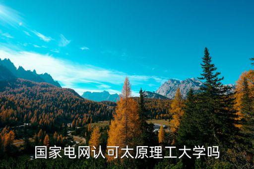 國(guó)家電網(wǎng)認(rèn)可太原理工大學(xué)嗎