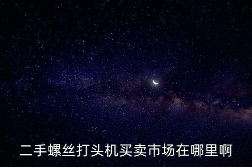 二手螺絲打頭機(jī)買(mǎi)賣(mài)市場(chǎng)在哪里啊