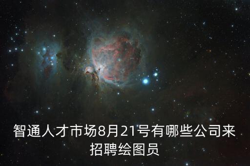 智通人才市場8月21號有哪些公司來招聘繪圖員