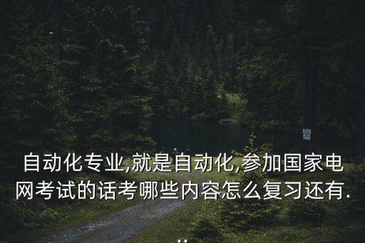 自動化專業(yè),就是自動化,參加國家電網(wǎng)考試的話考哪些內(nèi)容怎么復(fù)習(xí)還有...