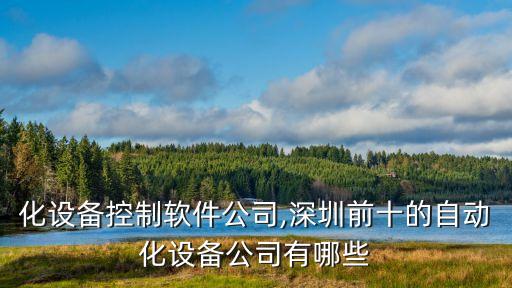 自動化設(shè)備控制軟件公司,深圳前十的自動化設(shè)備公司有哪些?