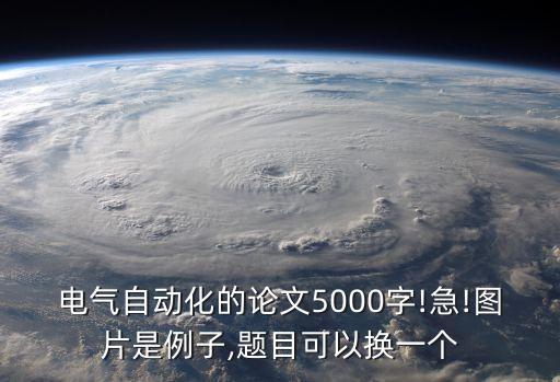 電氣自動化的論文5000字!急!圖片是例子,題目可以換一個