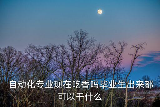  自動(dòng)化專業(yè)現(xiàn)在吃香嗎畢業(yè)生出來都可以干什么