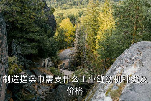搓澡巾自動(dòng)化縫制設(shè)備價(jià)格,加工浴巾需要什么設(shè)備?