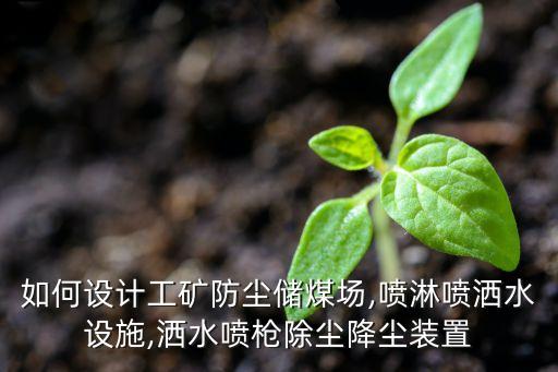 如何設(shè)計(jì)工礦防塵儲(chǔ)煤場(chǎng),噴淋?chē)姙⑺O(shè)施,灑水噴槍除塵降塵裝置