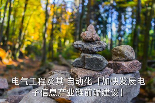  電氣工程及其 自動(dòng)化【加快發(fā)展電子信息產(chǎn)業(yè)鏈前端建設(shè)】