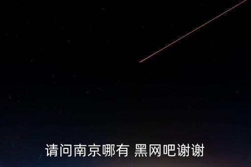 黑網(wǎng)吧,南京哪有黑網(wǎng)吧?需要身份證嗎?