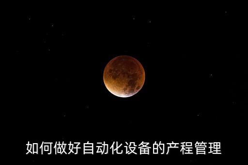 如何做好自動(dòng)化設(shè)備的產(chǎn)程管理