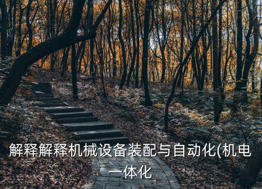 解釋解釋機(jī)械設(shè)備裝配與自動(dòng)化(機(jī)電一體化