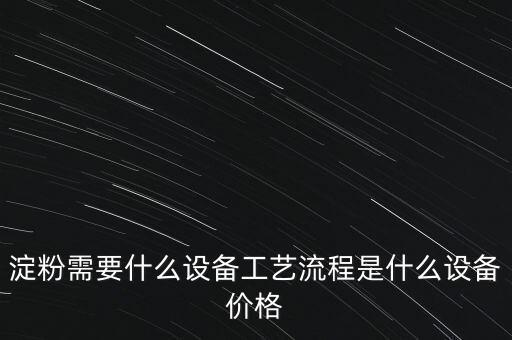 淀粉需要什么設(shè)備工藝流程是什么設(shè)備價(jià)格
