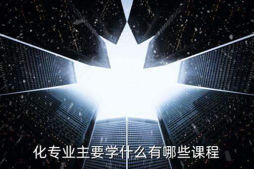 化專業(yè)主要學(xué)什么有哪些課程