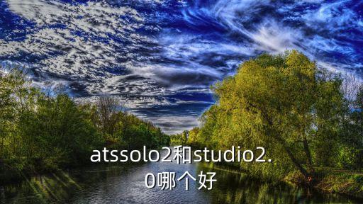 atssolo2和studio2.0哪個(gè)好
