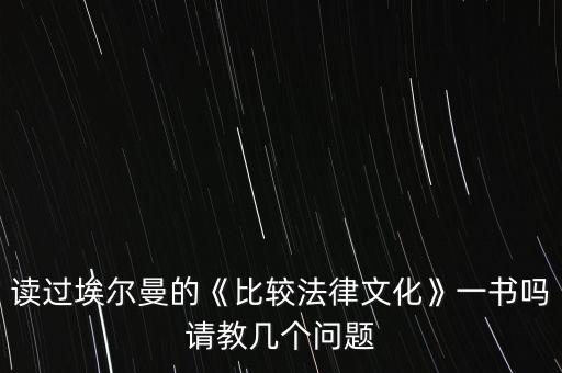 讀過埃爾曼的《比較法律文化》一書嗎請(qǐng)教幾個(gè)問題