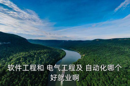 軟件工程和 電氣工程及 自動(dòng)化哪個(gè)好就業(yè)啊