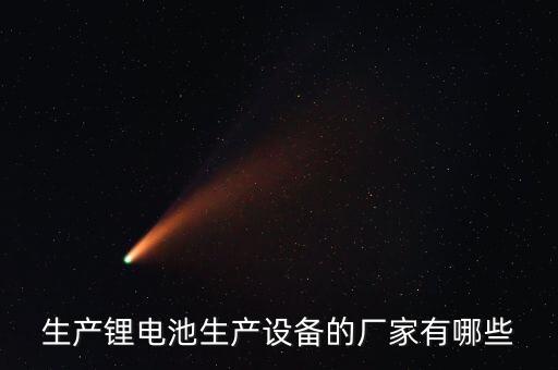 生產(chǎn)鋰電池生產(chǎn)設(shè)備的廠家有哪些