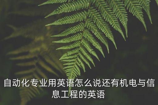 自動化專業(yè)用英語怎么說還有機(jī)電與信息工程的英語
