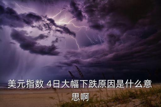 美元指數(shù) 4日大幅下跌原因是什么意思啊