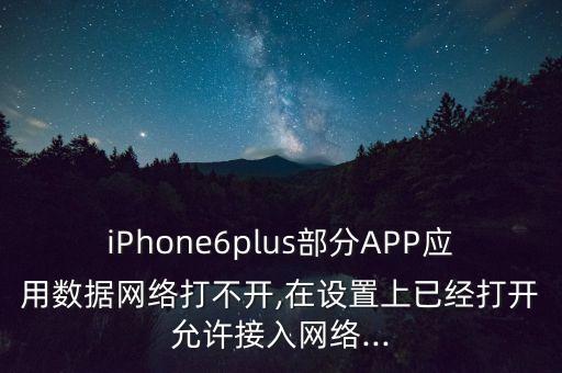 iPhone6plus部分APP應(yīng)用數(shù)據(jù)網(wǎng)絡(luò)打不開,在設(shè)置上已經(jīng)打開允許接入網(wǎng)絡(luò)...