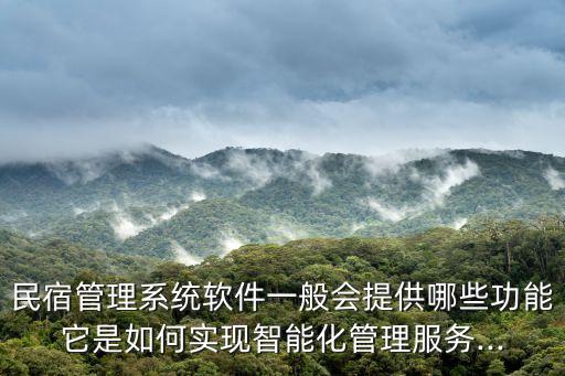 民宿管理系統(tǒng)軟件一般會提供哪些功能它是如何實現(xiàn)智能化管理服務(wù)...