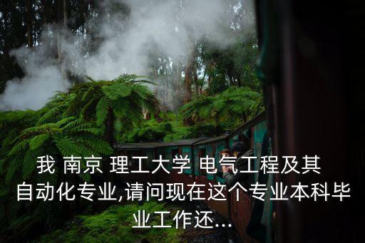 我 南京 理工大學(xué) 電氣工程及其 自動(dòng)化專業(yè),請(qǐng)問現(xiàn)在這個(gè)專業(yè)本科畢業(yè)工作還...