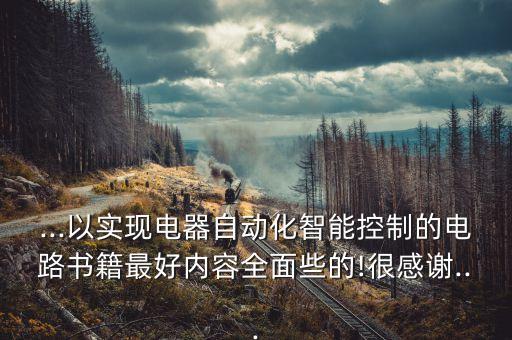 ...以實現(xiàn)電器自動化智能控制的電路書籍最好內(nèi)容全面些的!很感謝...