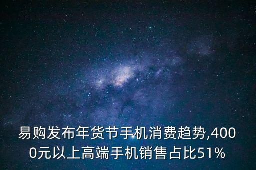 易購(gòu)發(fā)布年貨節(jié)手機(jī)消費(fèi)趨勢(shì),4000元以上高端手機(jī)銷(xiāo)售占比51%