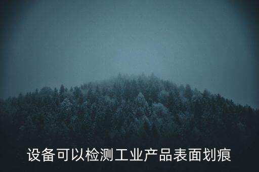 設(shè)備可以檢測工業(yè)產(chǎn)品表面劃痕