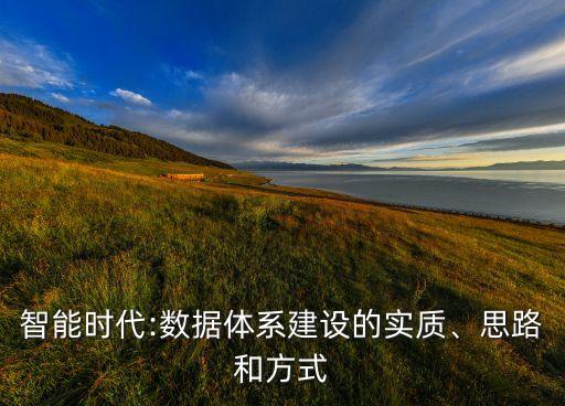 智能時(shí)代:數(shù)據(jù)體系建設(shè)的實(shí)質(zhì)、思路和方式