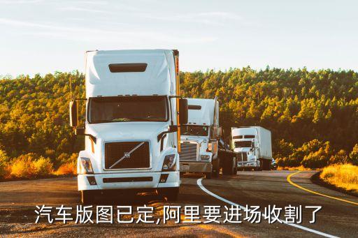 汽車版圖已定,阿里要進場收割了