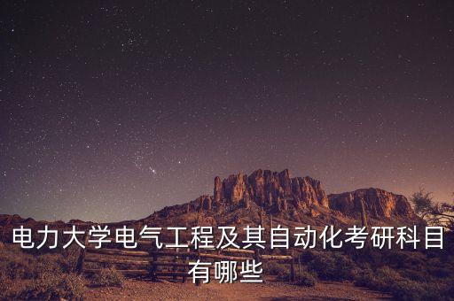 電力大學電氣工程及其自動化考研科目有哪些