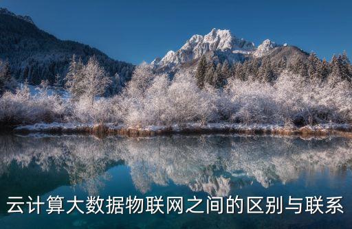 云計算大數(shù)據(jù)物聯(lián)網(wǎng)之間的區(qū)別與聯(lián)系