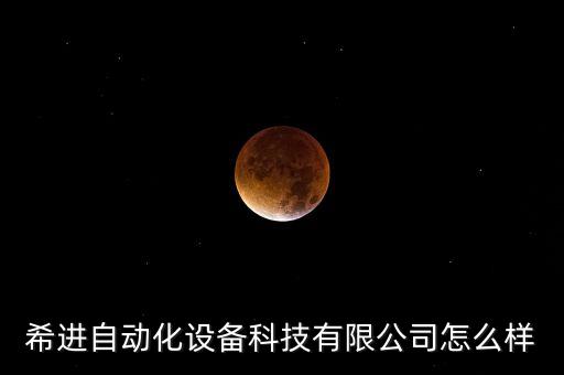 希進(jìn)自動化設(shè)備科技有限公司怎么樣