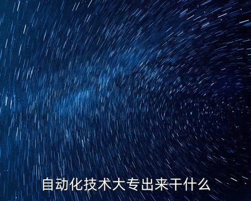 自動(dòng)化技術(shù)大專出來干什么