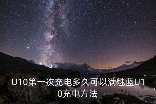 U10第一次充電多久可以滿魅藍(lán)U10充電方法