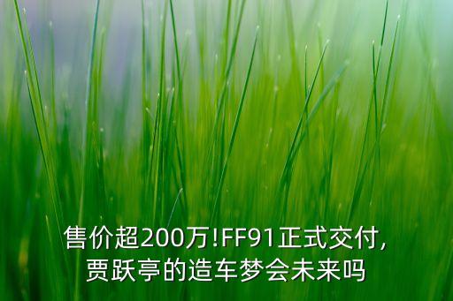 ff91最新消息,賈躍亭駕駛ff91登場首階段交付開啟