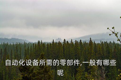 自動化設(shè)備所需的零部件,一般有哪些呢
