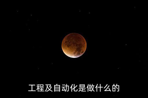 工程及自動(dòng)化是做什么的