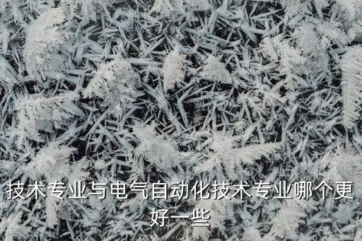 技術(shù)專(zhuān)業(yè)與電氣自動(dòng)化技術(shù)專(zhuān)業(yè)哪個(gè)更好一些