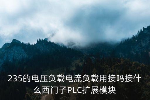 235的電壓負(fù)載電流負(fù)載用接嗎接什么西門子PLC擴(kuò)展模塊