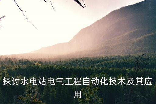 探討水電站電氣工程自動化技術及其應用