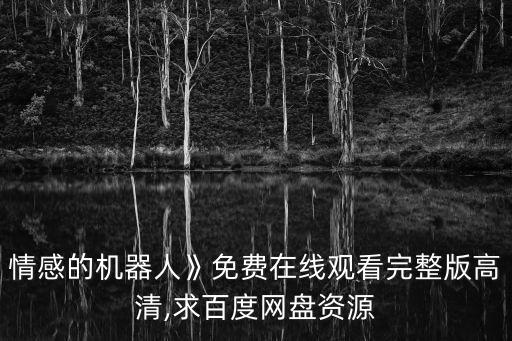 情感的機(jī)器人》免費(fèi)在線觀看完整版高清,求百度網(wǎng)盤資源