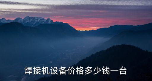 焊接機(jī)設(shè)備價格多少錢一臺