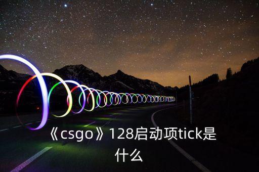 《csgo》128啟動(dòng)項(xiàng)tick是什么