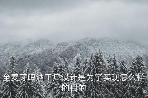 全麥芽啤酒工廠設計是為了實現(xiàn)怎么樣的目的