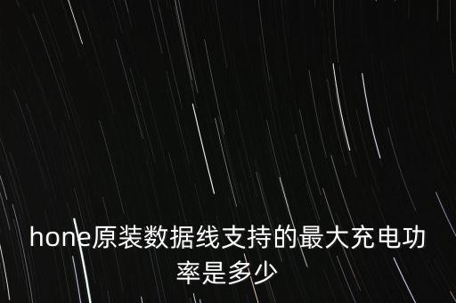 hone原裝數(shù)據(jù)線支持的最大充電功率是多少