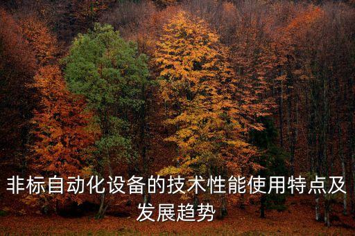 非標自動化設備的技術性能使用特點及發(fā)展趨勢