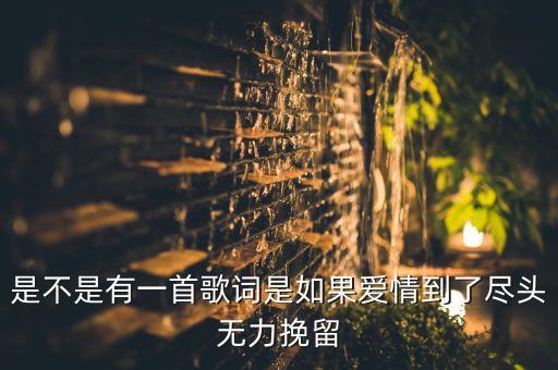 是不是有一首歌詞是如果愛(ài)情到了盡頭無(wú)力挽留